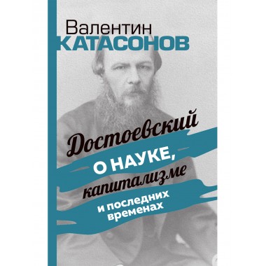 Достоевский о науке, капитализме и последних временах. Катасонов В.Ю.