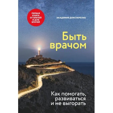 Быть врачом. Как помогать, развиваться и не выгорать. Академия Докстарклаб
