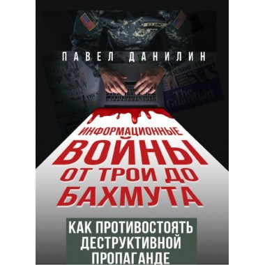 Информационные войны от Трои до Бахмута. Как противостоять деструктивной пропаганде. Данилин П.В.