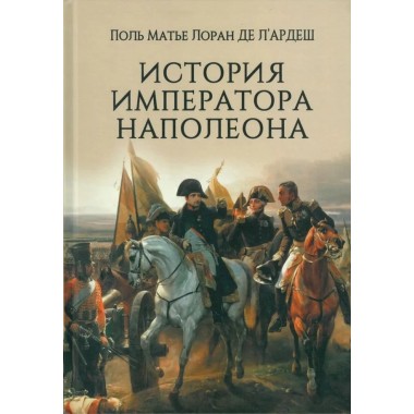 История императора Наполеона. ЛАрдеш Поль Матье Лоран де