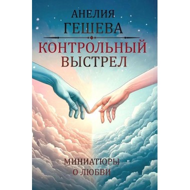 Контрольный выстрел. Миниатюры о любви. Гешева Анелия