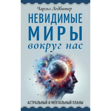 Невидимые миры вокруг нас. Астральный и ментальный планы. Ледбитер Ч.