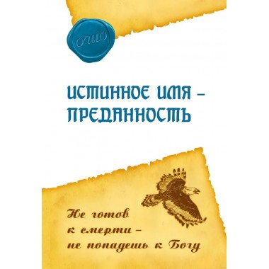 Истинное имя – преданность. Не готов к смерти – не попадешь к Богу. Ошо Раджниш