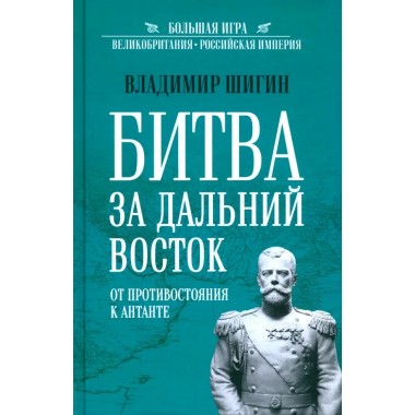 Битва за Дальний Восток. От противостояния к Антанте. Шигин В.В.