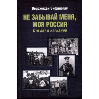 Не забывай меня, моя Россия. Сто лет в изгнании. Зифлиоглу В.