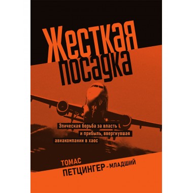 Жесткая посадка. Эпическая борьба за власть и прибыль, ввергнувшая авиакомпании в хаос. Томас Петцингер-младший
