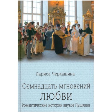 Семнадцать мгновений любви. Романтические истории внуков Пушкина. Черкашина Л.А.