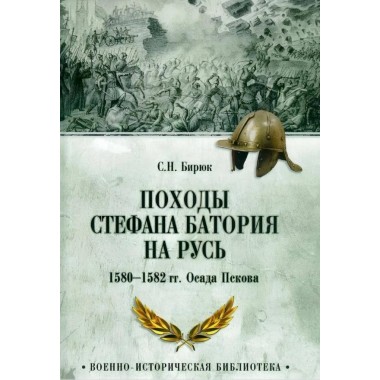 Походы Стефана Батория на Русь. 1580-1582 гг.. Осада Пскова. Бирюк С.Н.