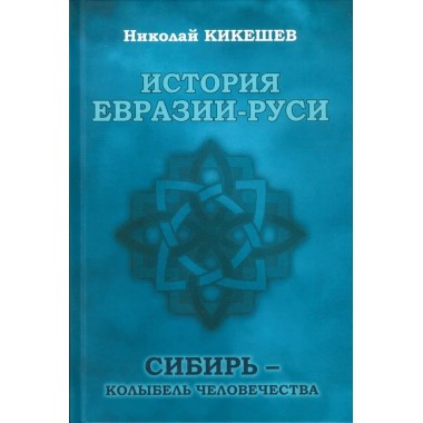 История Евразии-Руси. Сибирь - колыбель человечества. Кикешев Н.И.