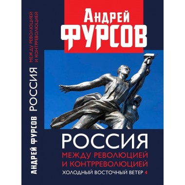 Россия между революцией и контрреволюцией. Холодный восточный ветер. 4-е издание. Фурсов А.И.