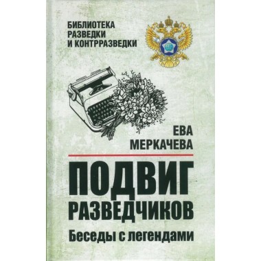Подвиг разведчиков. Беседы с легендами. Меркачева Е.М.