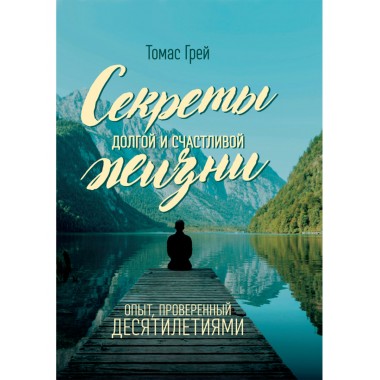 Секреты долгой и счастливой жизни. Опыт, проверенный десятилетиями. Томас Грей