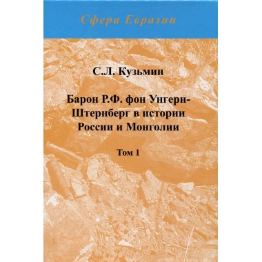 Барон Р.Ф. фон Унгерн-Штернберг в истории России и Монголии. В двух томах. Кузьмин С.Л.