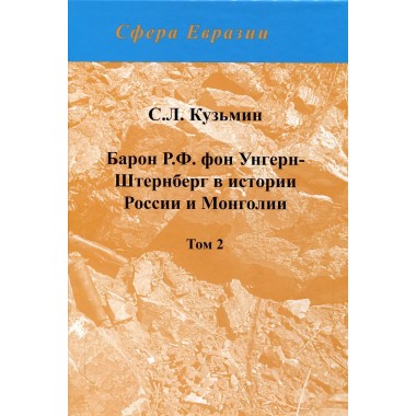 Барон Р.Ф. фон Унгерн-Штернберг в истории России и Монголии. В двух томах. Кузьмин С.Л.