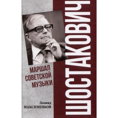Шостакович. Маршал советской музыки. Максименков Л.В.