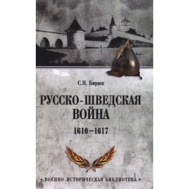 Русско-шведская война. 1610-1617. Бирюк С.Н.