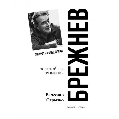 Брежнев. Золотой век правления. Огрызко В.В.