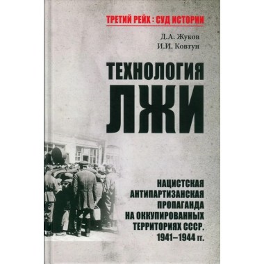 Технология лжи. Нацистская антипартизанская пропаганда на оккупированных территориях СССР. 1941-1944. Жуков Д.А.