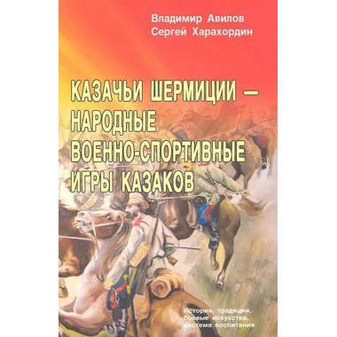 Казачьи шермиции - народные военно-спортивные игры казаков. 2-е изд. Авилов В., Харахордин С.