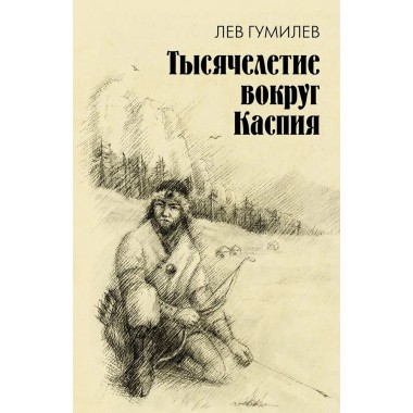 Тысячелетие вокруг Каспия. Гумилев Л.Н.