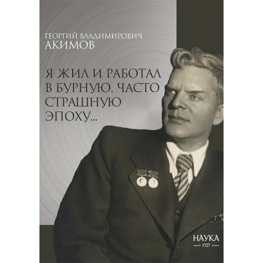 Я жил и работал в бурную, часто страшную эпоху... Акимов Г.В.