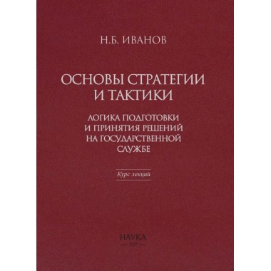 Основы стратегии и тактики. Логика подготовки и принятия решений на государственной службе. Курс лекций. Иванов Н.Б.