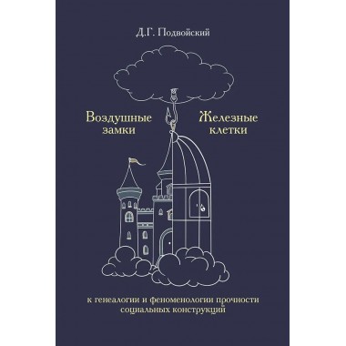 Воздушные замки/железные клетки: к генеалогии и феноменологии прочности социальных конструкций. Подвойский Д.Г.