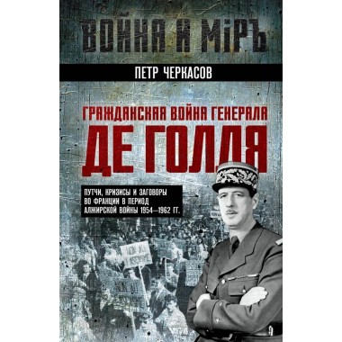 Гражданская война генерала Де Голля. Путчи, кризисы и заговоры во Франции в период Алжирско