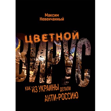 Цветной вирус. Как из Украины делали анти-Россию. Невенчанный М.
