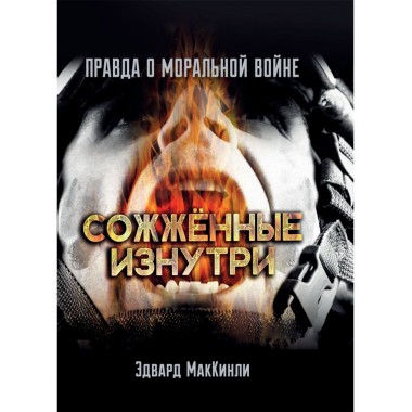 Сожжённые изнутри. Правда о моральной войне. Эдвард МакКинли
