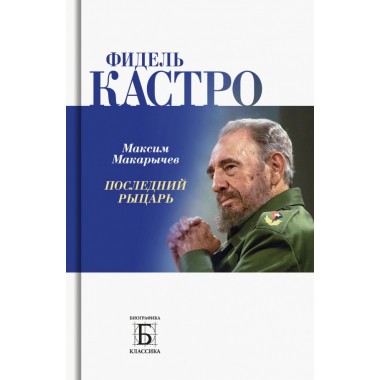 Фидель Кастро. Последний рыцарь. Макарычев М.А.
